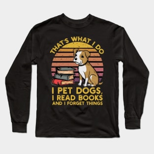 That's what i do i pet dogs, i read books and i forget things Long Sleeve T-Shirt